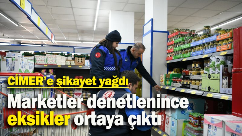 CİMER'e şikayet yağdı: Marketler denetlenince eksikler ortaya çıktı