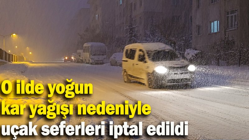 O ilde yoğun kar yağışı nedeniyle uçak seferleri iptal edildi