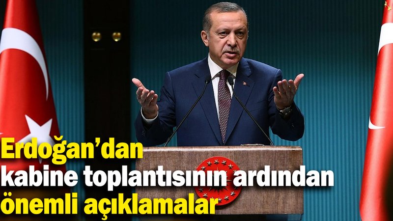 Erdoğan’dan kabine toplantısının ardından önemli açıklamalar