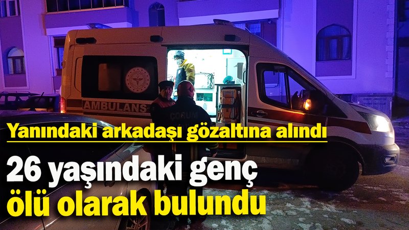 26 yaşındaki genç ölü bulundu, yanındaki arkadaşı gözaltına alındı