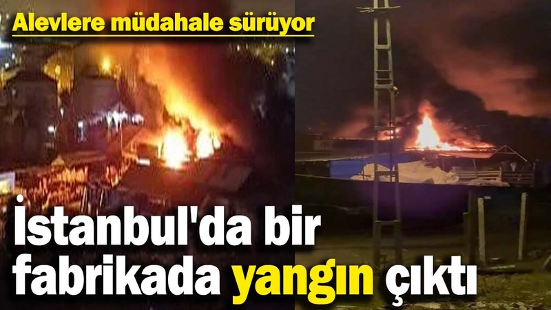 İstanbul'da bir fabrikada yangın çıktı! Alevlere müdahale sürüyor