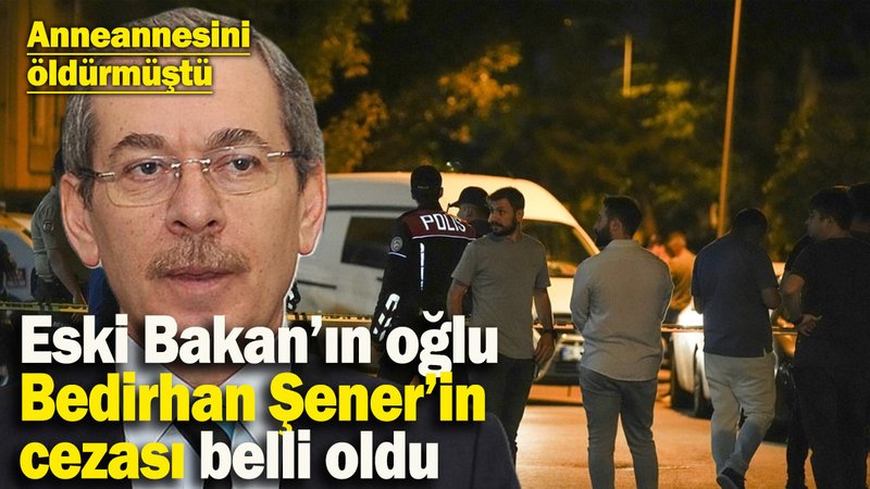 Anneannesini öldürmüştü! Eski Bakan Abdüllatif Şener’in oğlu Bedirhan Şener’in cezası belli oldu
