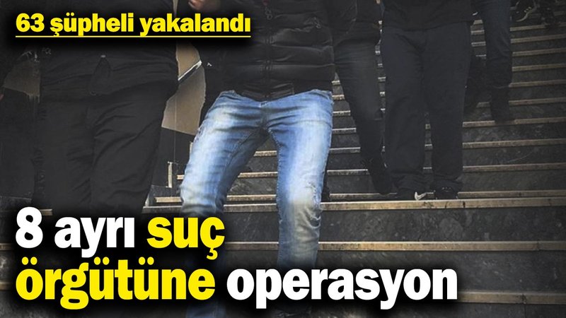 8 ayrı suç örgütüne operasyon: 63 şüpheli yakalandı