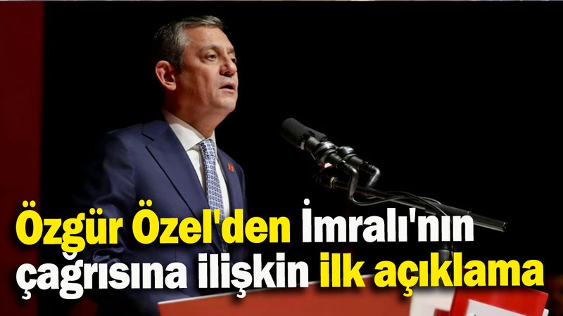 Özgür Özel'den İmralı'nın çağrısına ilişkin ilk açıklama