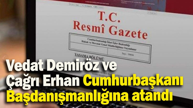 Vedat Demiröz ve Çağrı Erhan Cumhurbaşkanı Başdanışmanlığına atandı