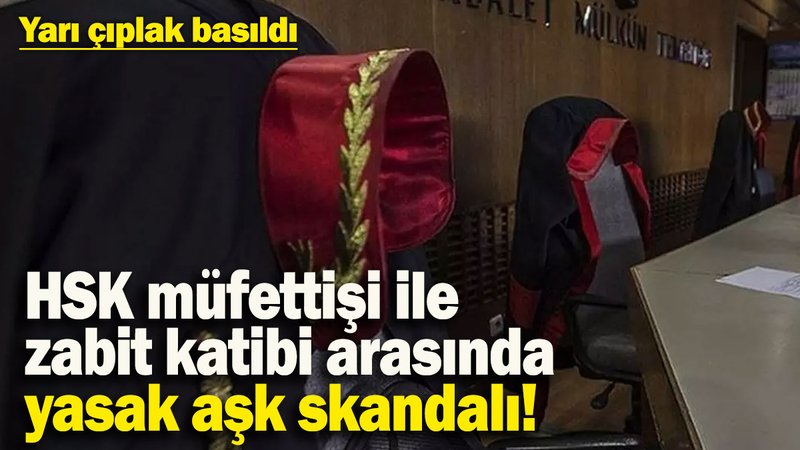 HSK müfettişi ile zabit katibi arasında yasak aşk! Yarı çıplak basıldı