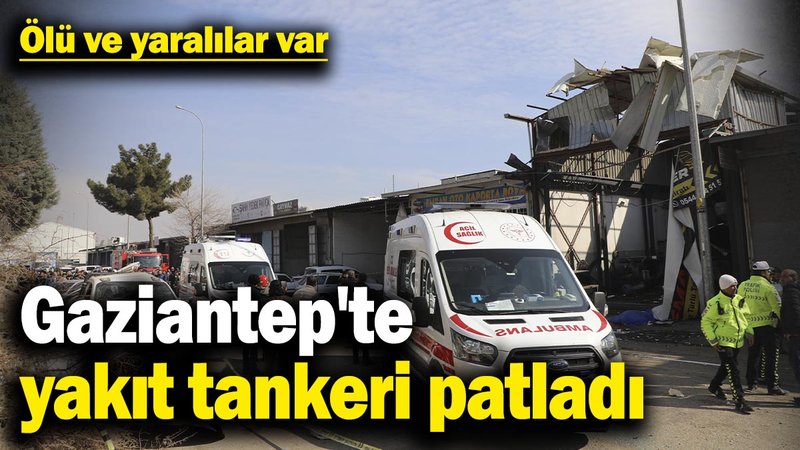 Gaziantep'te yakıt tankerinin patladı! Ölü ve yaralılar var