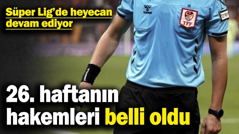 Süper Lig’de heyecan devam ediyor! 26. haftanın hakemleri belli oldu