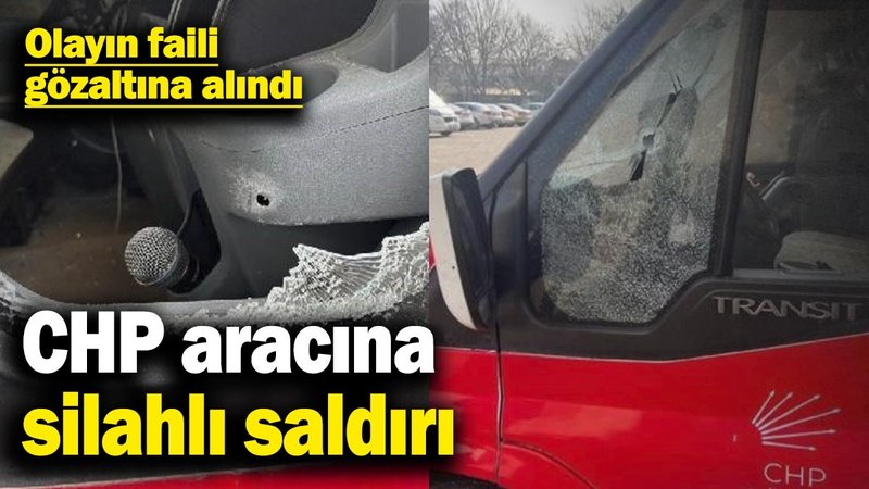 CHP aracına silahlı saldırı: Olayın faili gözaltına alındı