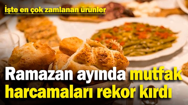 Ramazan ayında mutfak harcamaları rekor kırdı! İşte en çok zamlanan ürünler