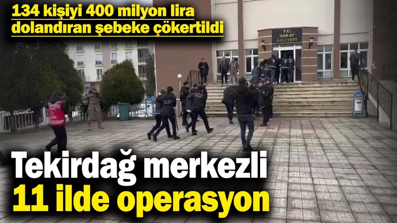 Tekirdağ merkezli 11 ilde operasyon: 134 kişiyi 400 milyon lira dolandıran şebeke çökertildi