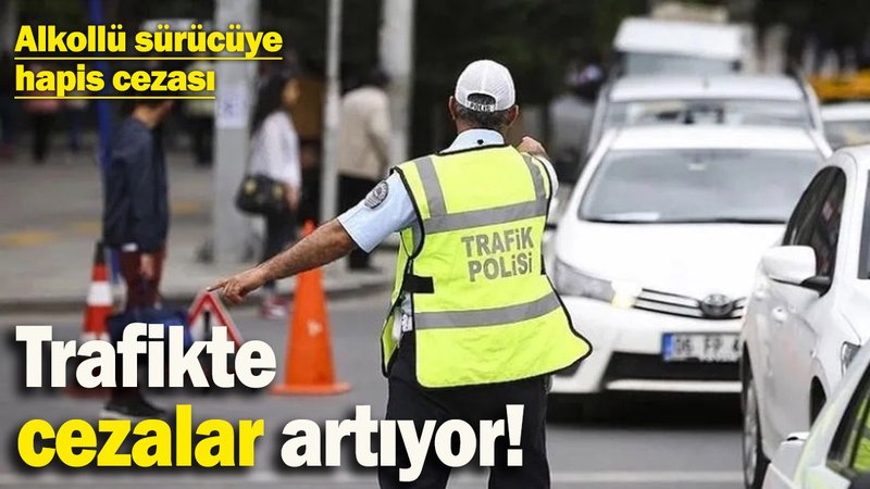 Trafikte cezalar artıyor! Alkollü araç kullananlara hapis cezası…