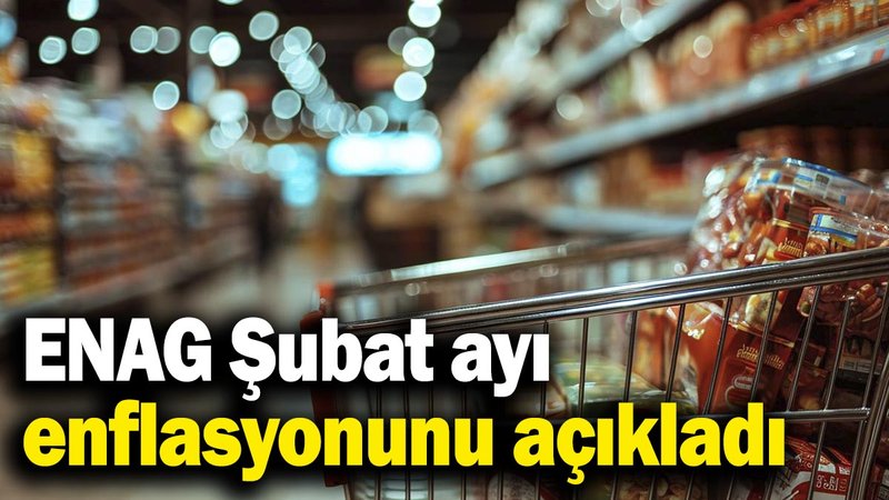 ENAG Şubat ayı enflasyonunu açıkladı