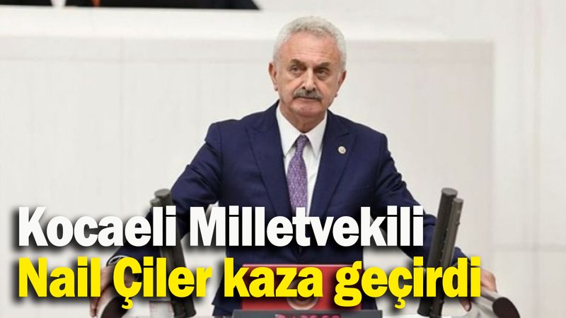 Kocaeli Milletvekili Nail Çiler kaza geçirdi
