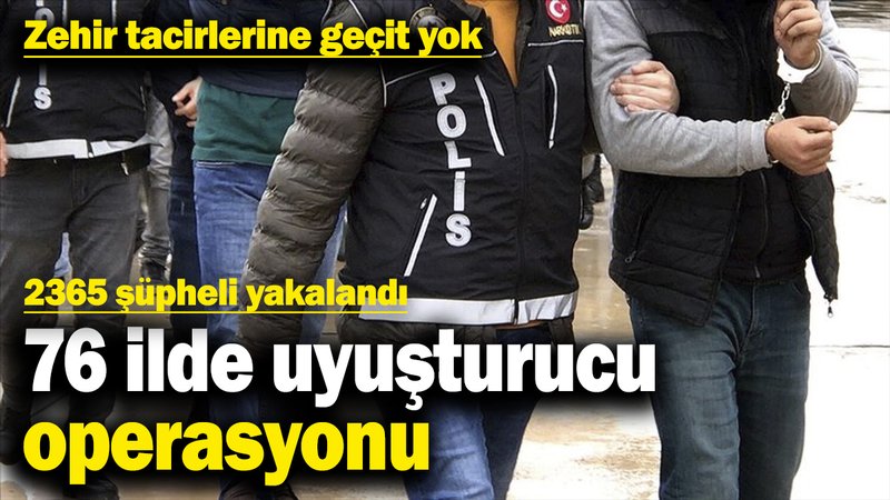 76 ilde uyuşturucu operasyonu: 2365 şüpheli yakalandı! Zehir tacirlerine geçit yok