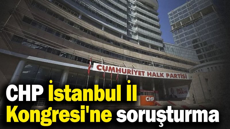 CHP İstanbul İl Kongresi'ne soruşturma