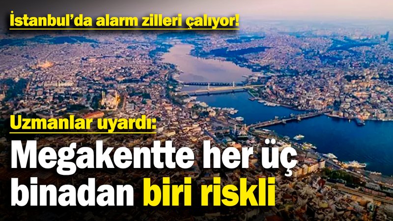 İstanbul'da alarm zilleri çalıyor! Uzmanlar uyardı: Megakentte her üç binadan biri riskli