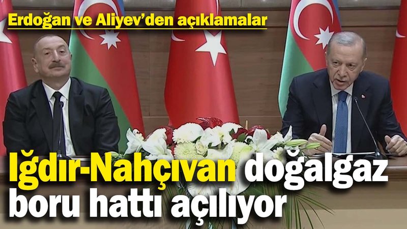 Iğdır-Nahçıvan doğalgaz boru hattı açılıyor! Erdoğan ve Aliyev'den kritik açıklamalar