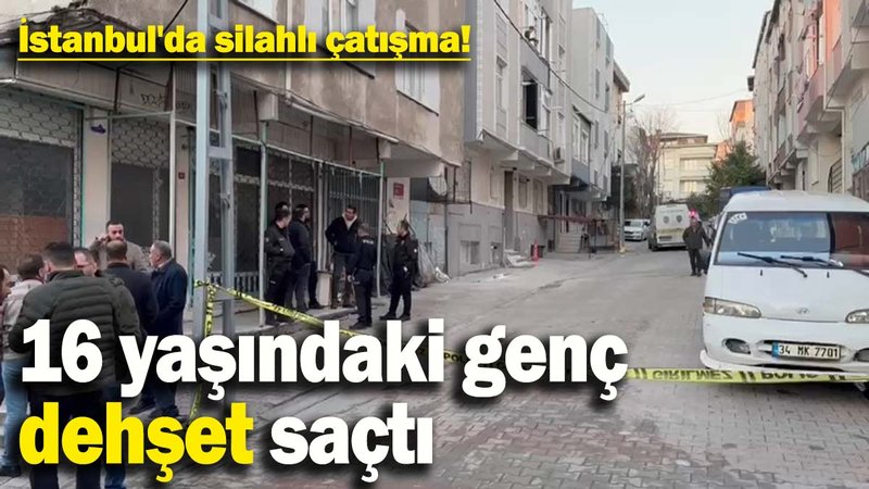 İstanbul'da silahlı çatışma! 16 yaşındaki genç sokak ortasında dehşet saçtı