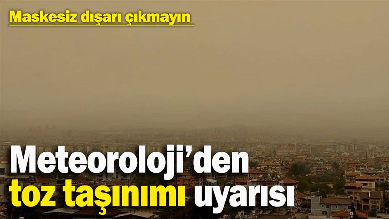 Meteoroloji’den toz taşınımı uyarısı: Maskesiz dışarı çıkmayın ve camlarınızı açmayın!
