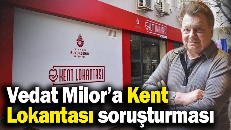 Vedat Milor’a Kent Lokantası soruşturması