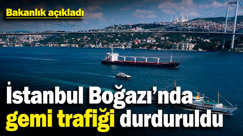 İstanbul Boğazı'nda gemi trafiği durduruldu! Bakanlık açıkladı