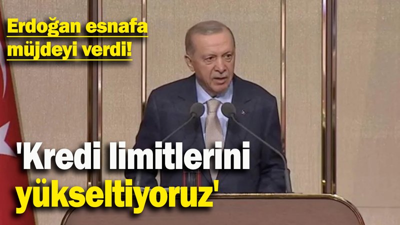 Erdoğan esnafa müjdeyi verdi: 'Kredi limitlerini  yükseltiyoruz'