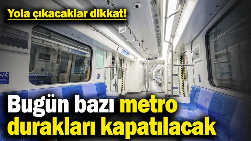 Yola çıkacaklar dikkat! Bugün bazı metro durakları kapatılacak