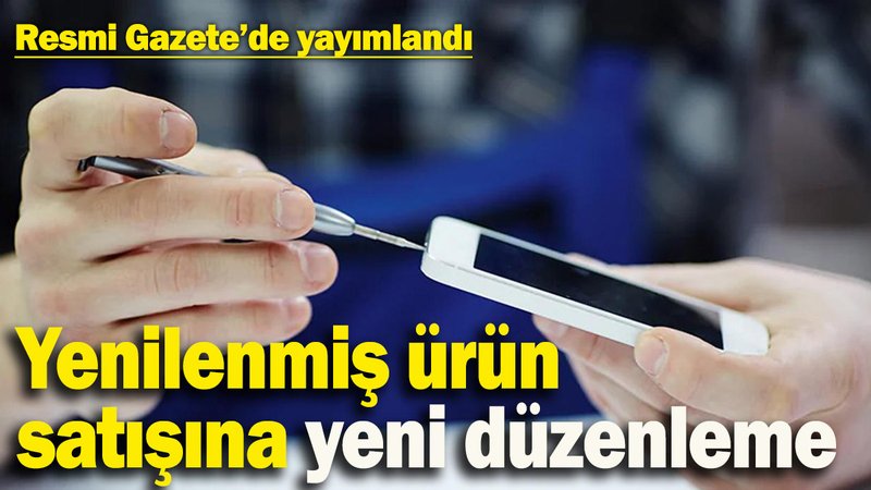 Yenilenmiş ürün satışına yeni düzenleme! Resmi Gazete’de yayımlandı