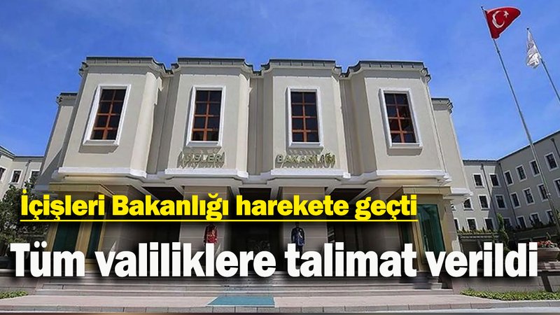 İçişleri Bakanlığı harekete geçti: Tüm valiliklere talimat verildi