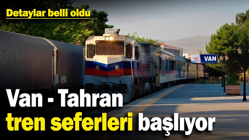 Van - Tahran tren seferleri başlıyor! Detaylar belli oldu