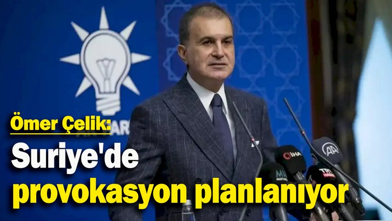 Ömer Çelik: Suriye'de provokasyon planlanıyor