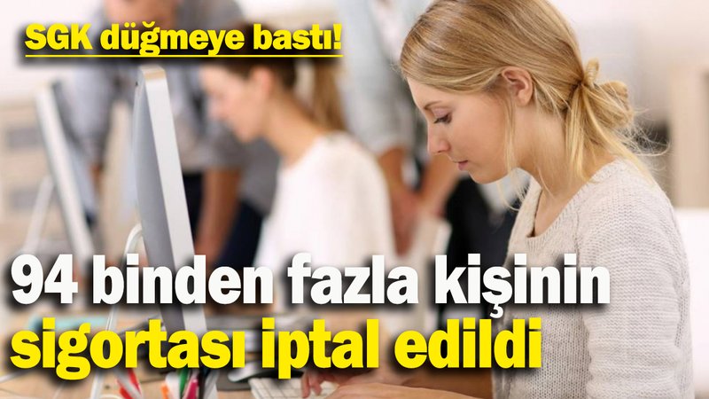 SGK düğmeye bastı: 94 binden fazla kişinin  sigortası iptal edildi