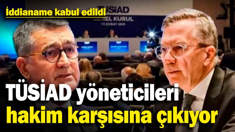 TÜSİAD yöneticileri hakim karşısına çıkıyor! İddianame kabul edildi