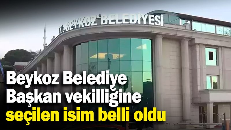Beykoz Belediye Başkan vekilliğine seçilen isim belli oldu