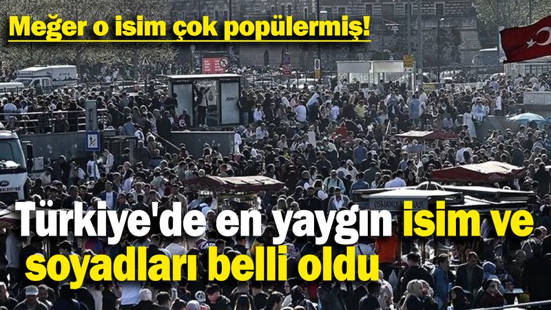 Türkiye'de en yaygın isim ve  soyadları belli oldu