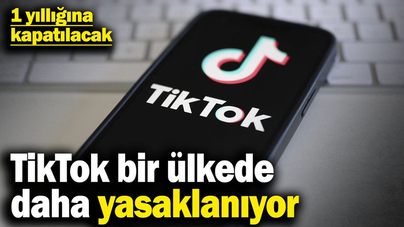 TikTok bir ülkede daha yasaklanıyor! 1 yılığına kapatılacak