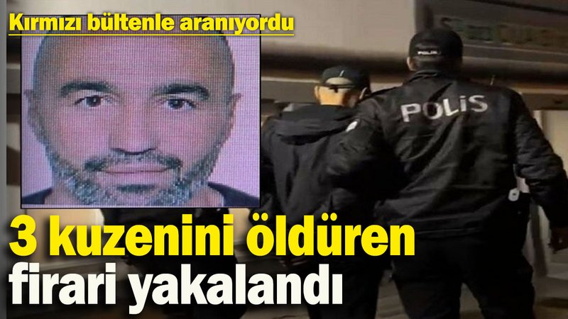 Kırmızı bültenle aranıyordu: 3 kuzenini öldüren firari yakalandı
