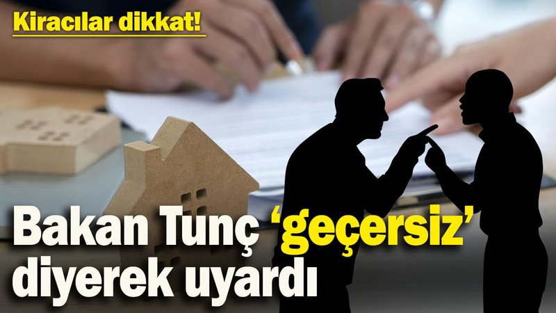 Kiracılar dikkat! Bakan Tunç ‘geçersiz’ diyerek uyardı