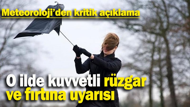 O ilde kuvvetli rüzgar ve fırtına uyarısı: Meteoroloji’den kritik açıklama
