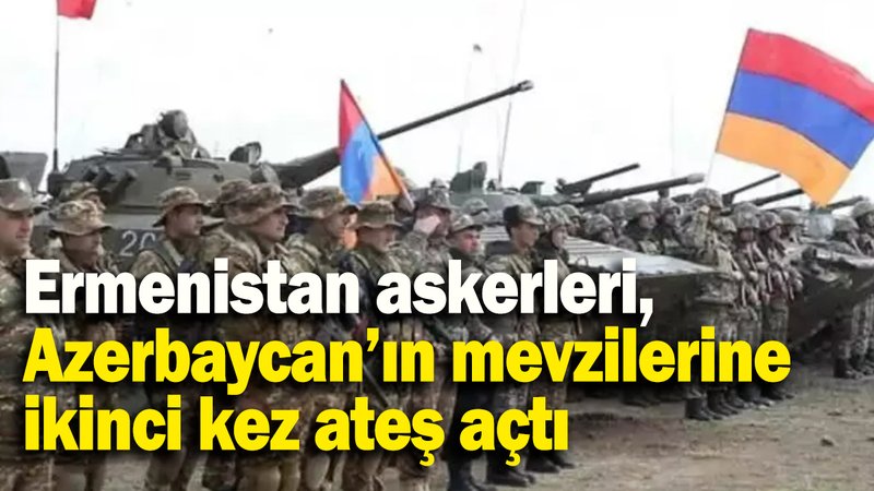 Ermenistan askerleri, Azerbaycan’ın mevzilerine ikinci kez ateş açtı
