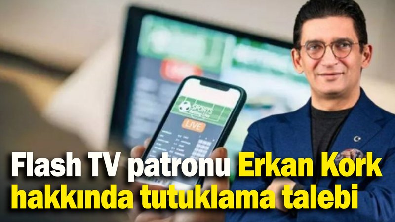 Flash TV patronu Erkan Kork hakkında tutuklama talebi