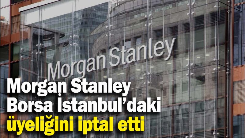Morgan Stanley, Borsa İstanbul’daki üyeliğini iptal etti