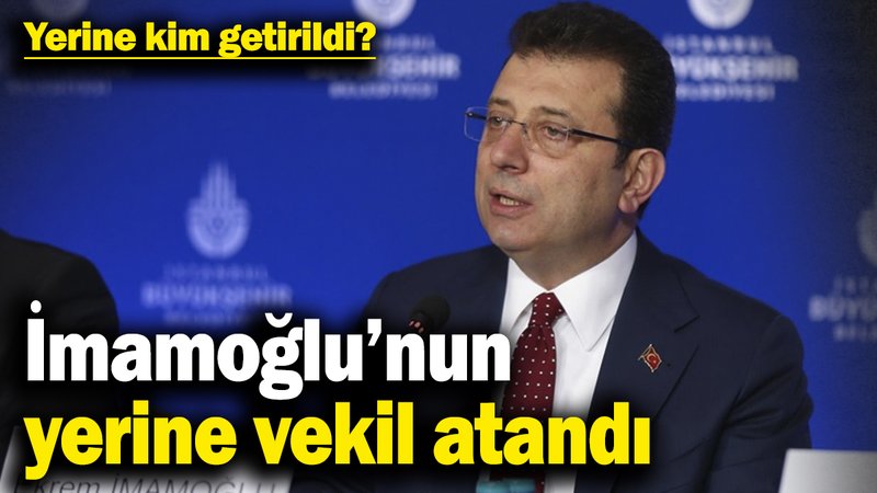 İmamoğlu’nun yerine vekil atandı! Yerine kim getirildi?