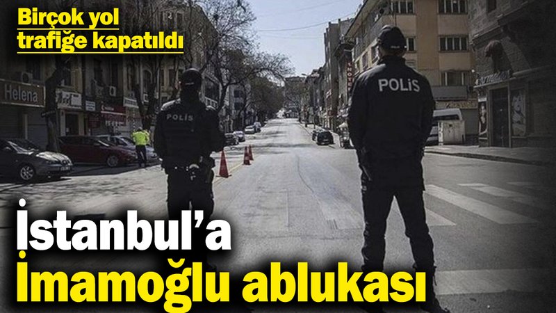 İstanbul’a İmamoğlu ablukası! Birçok yol trafiğe kapatıldı