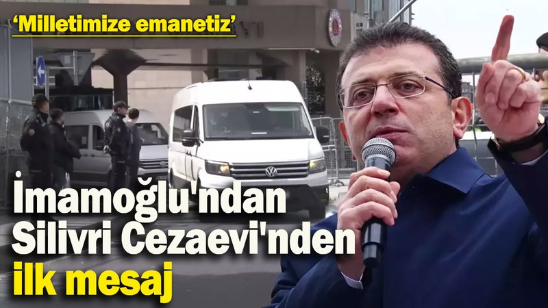 İmamoğlu'ndan Silivri Cezaevi'nden ilk mesaj: ‘Milletimize emanetiz’