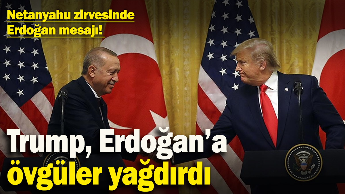 Netanyahu zirvesinde Erdoğan mesajı! Trump, Erdoğan’a övgüler yağdırdı