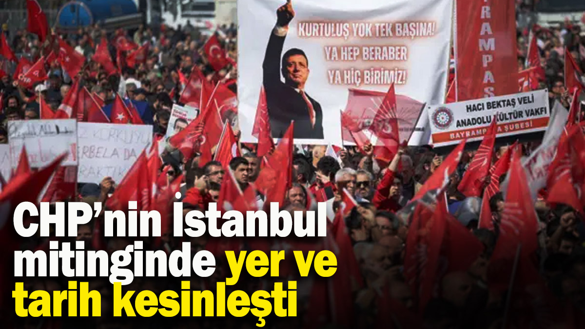CHP’nin İstanbul mitinginde yer ve tarih kesinleşti