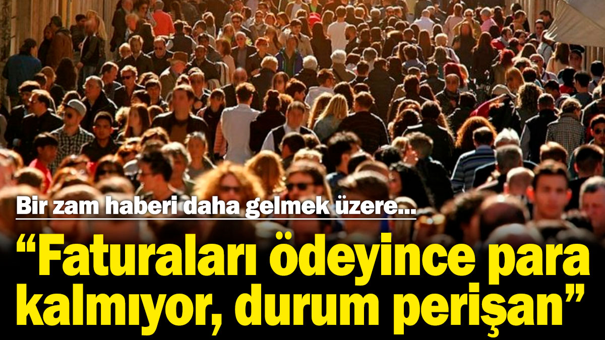 Bir zam haberi daha gelmek üzere! "Faturaları ödeyince para kalmıyor, durum perişan"