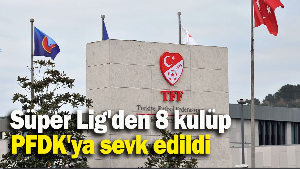 Süper Lig'den 8 kulüp PFDK'ya sevk edildi